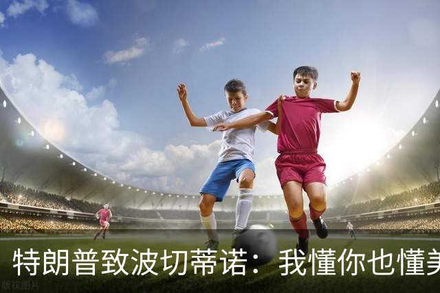 特朗普致波切蒂诺：我懂你也懂美国队 有希望走到最后